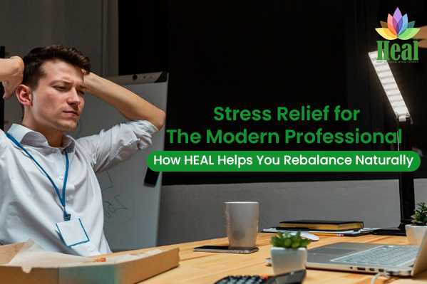Stress Relief for the Modern Professional – How HEAL Helps You Rebalance Naturally